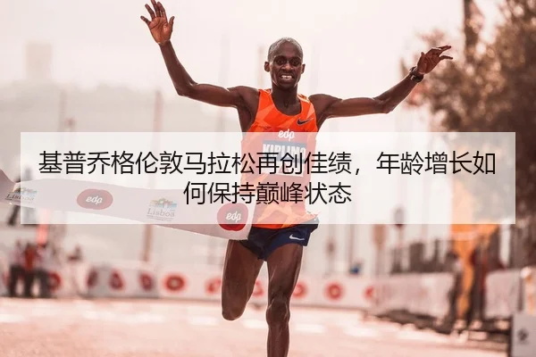 基普乔格伦敦马拉松再创佳绩，年龄增长如何保持巅峰状态