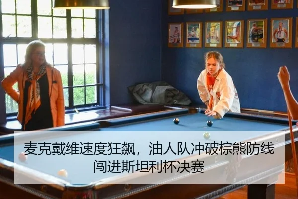 麦克戴维速度狂飙，油人队冲破棕熊防线闯进斯坦利杯决赛